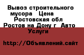 Вывоз строительного мусора › Цена ­ 200 - Ростовская обл., Ростов-на-Дону г. Авто » Услуги   